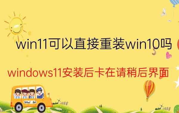 win11可以直接重装win10吗 windows11安装后卡在请稍后界面？